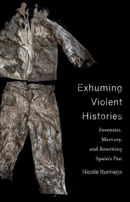 Exhuming Violent Histories: Forensics, Memory, and Rewriting Spain’s Past (Paperback)