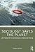 Sociology Saves the Planet (Routledge Explorations in Environmental Studies)