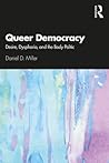 Queer Democracy: Desire, Dysphoria, and the Body Politic Queer Democracy: Desire, Dysphoria, and the Body Politic