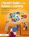 A Parent’s Guide to The Science of Learning: 77 Studies That Every Parent Needs to Know A Parent’s Guide to The Science of Learning: 77 Studies That Every Parent Needs to Know