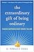 The Extraordinary Gift of Being Ordinary: Finding Happiness Right Where You Are