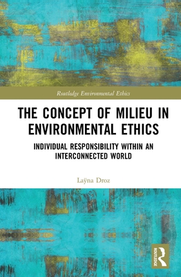 The Concept of Milieu in Environmental Ethics: Individual Responsibility within an Interconnected World (Routledge Environmental Ethics)
