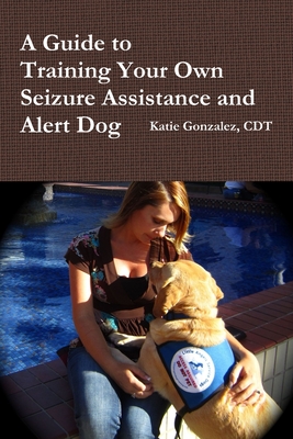 A Guide to Training Your Own Seizure Assistance and Alert Dog (Paperback)