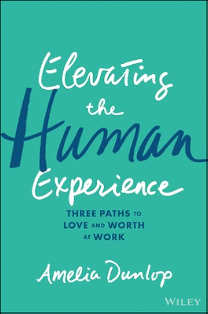 Elevating the Human Experience: Three Paths to Love and Worth at Work