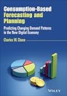 Consumption-Based Forecasting and Planning: Predicting Changing Demand Patterns in the New Digital Economy (Wiley and SAS Business Series)