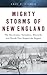 Mighty Storms of New England: The Hurricanes, Tornadoes, Blizzards, and Floods That Shaped the Region