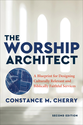 The Worship Architect, 2nd Edition : A Blueprint for Designing Culturally Relevant and Biblically Faithful Services (Paperback)
