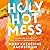 Holy Hot Mess: Finding God in the Details of This Weird and Wonderful Life