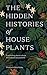 The Hidden Histories of Houseplants by Maddie Bailey