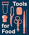 Tools for Food: The Stories Behind the Objects that Influence How and What We Eat