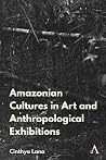 Amazonian Indigenous Cultures in Art and Anthropological Exhibitions (Anthem Brazilian Studies) Amazonian Indigenous Cultures in Art and Anthropological Exhibitions (Anthem Brazilian Studies)