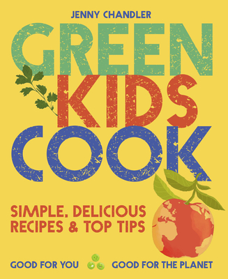 Green Kids Cook: Simple, delicious recipes & Top Tips: Good for you, Good for the Planet (Paperback)