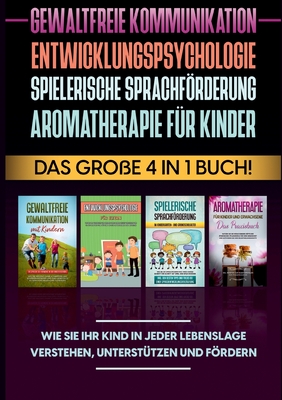 Gewaltfreie Kommunikation Entwicklungspsychologie Spielerische Sprachförderung Aromatherapie für Kinder: Das große 4 in 1 Buch! Wie Sie Ihr Kind in ... unterstützen und fördern (German Edition)
