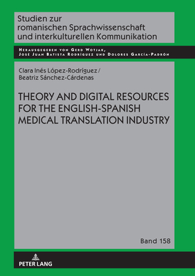 Theory and Digital Resources for the English-Spanish Medical Translation Industry (Studien zur romanischen Sprachwissenschaft und interkulturellen Kommunikation Book 158)