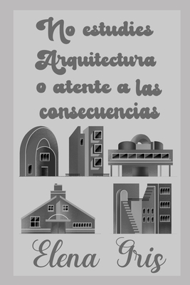 No estudies Arquitectura o atente a las consecuencias (Spanish Edition)