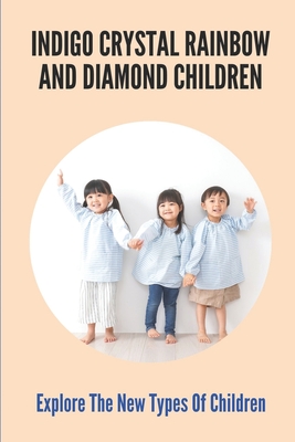 Indigo Crystal Rainbow And Diamond Children: Explore The New Types Of Children: Rainbow Children