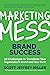 Marketing Mess to Brand Success: 30 Challenges to Transform Your Organization's Brand (and Your Own) (Brand Marketing) (Mess to Success)