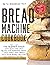 Bread Machine Cookbook: Perfect For The Beginner Baker with Quick and Easy Recipes for Homemade Bread | WOW Family and Friends With Your Baking Creations Including Gluten-Free, Low-Carb Choices & More