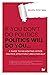 If You Don't Do Politics, Politics Will Do You...: A guide to navigating office politics effectively and ethically. (And yes, it is possible.)