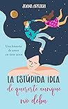 La estúpida idea de quererte aunque no deba by Joana Arteaga
