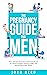 The Pregnancy Guide For Men: The ultimate first-time dad’s handbook on what to expect having a baby and becoming a new father (The New Dad and Baby Book Series 1)