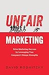 Unfair Marketing: Drive Marketing Success by Leveraging Your Company's Unique Strengths