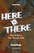 Here to There: How to Get t...