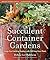 Succulent Container Gardens: Design Eye-Catching Displays with 350 Easy-Care Plants