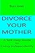 Divorce Your Mother: A Self...