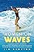 Women on Waves: A Culture History of Surfing—From Ancient Goddesses and Hawaiian Queens to Malibu Movie Stars and Millennial Champions