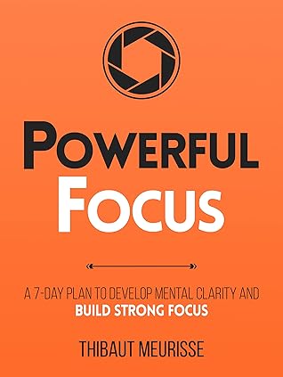 Powerful Focus: A 7-Day Plan to Develop Mental Clarity and Build Strong Focus (Productivity #3)
