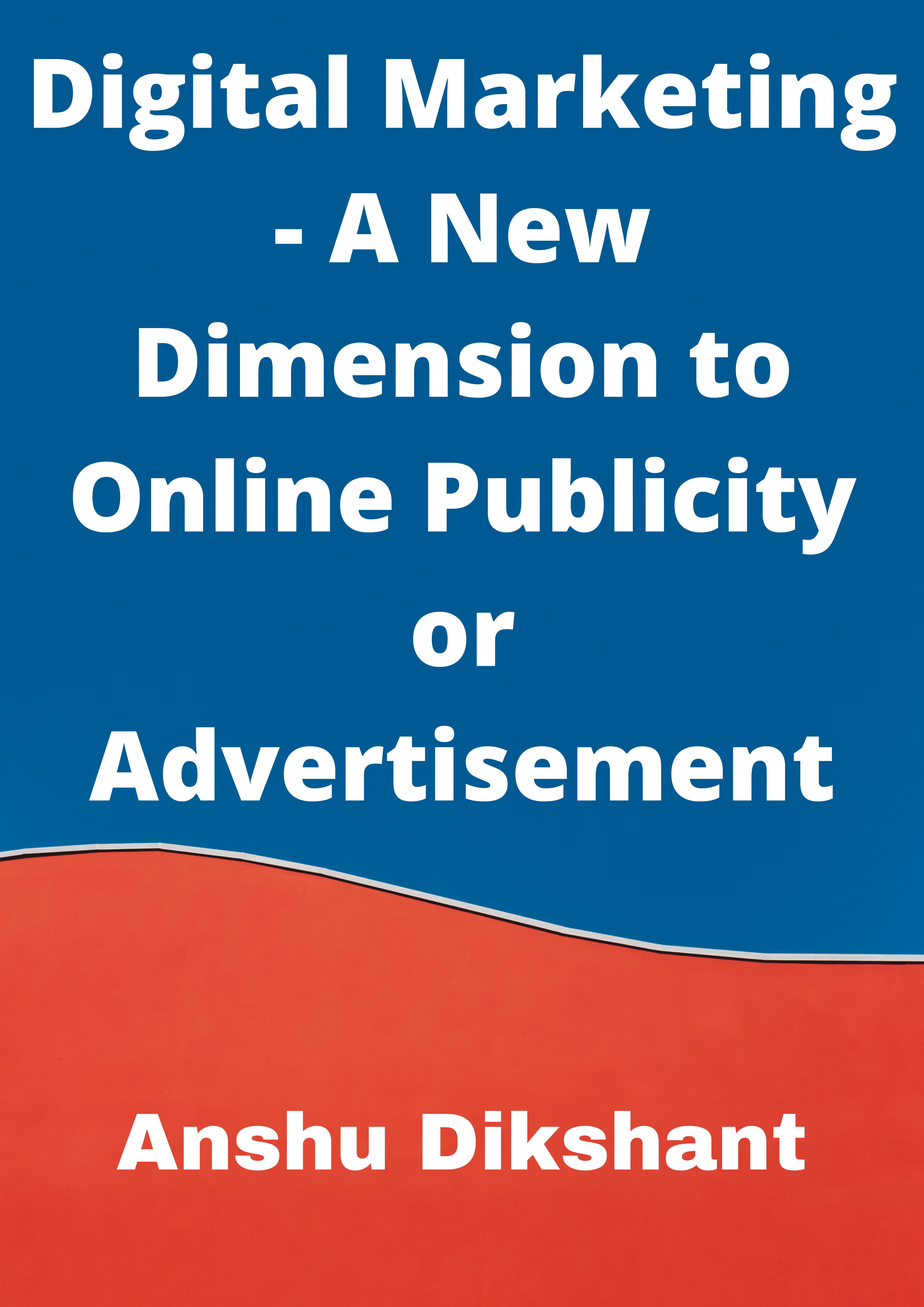 Digital Marketing - A New Dimension to Online Publicity or Advertisement by Anshu Dikshant