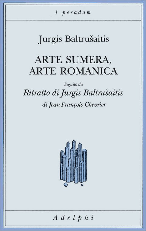 Arte sumera, arte romanica. Seguito da «Ritratto di Jurgis Baltrušaitis» di Jean-François Chevrier