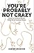 You're Probably Not Crazy: ...