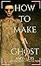 How to Make a Ghost (The Ghost Story Collection)