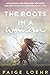 The Roots in a Woman: Discovering and Uprooting the Weeds and Deep Roots that Entangle Our Lives
