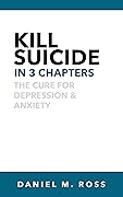 Kill Suicide in 3 Chapters: The Cure for Depression & Anxiety