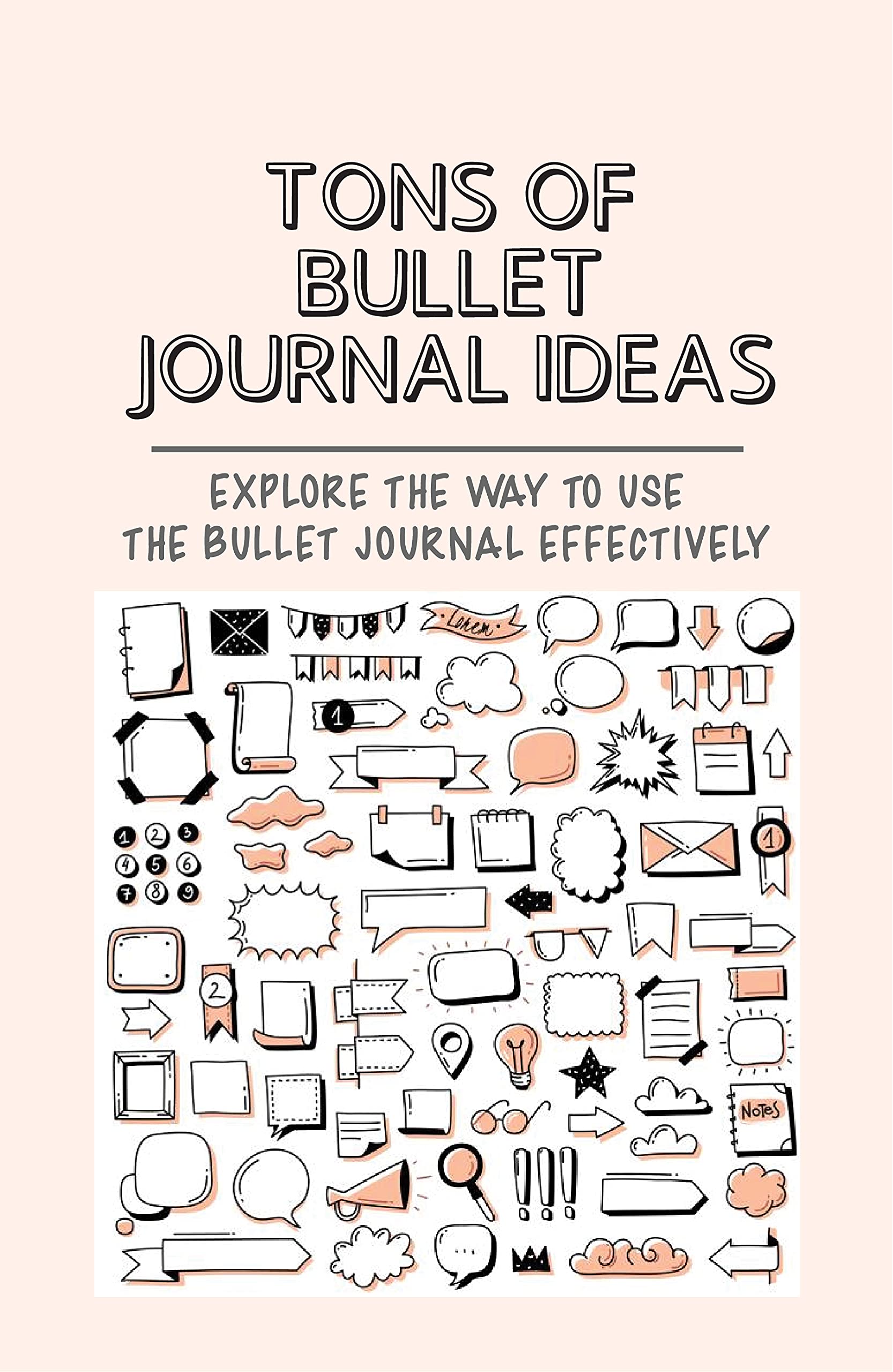 Tons Of Bullet Journal Ideas: Explore The Way To Use The Bullet Journal Effectively: Bullet Journal Ideas (Kindle Edition)