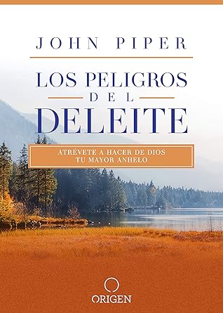 Los peligros del deleite: Atrévete a hacer de Dios tu mayor anhelo / Dangerous Duty of Delight