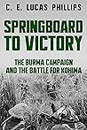 Springboard to Victory: The Burma Campaign and the Battle for Kohima (Major Battles of World War Two) Springboard to Victory: The Burma Campaign and the Battle for Kohima (Major Battles of World War Two)
