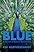 Blue The Science and Secrets of Nature's Rarest Color In Search of Nature's Rarest Color by Kai Kupferschmidt