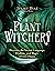Plant Witchery: Discover the Sacred Language, Wisdom, and Magic of 200 Plants
