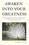 AWAKEN INTO YOUR GREATNESS: Practical steps on how to live a conscious life, reveal the beauty of every day and live it in joy, peace, and abundance
