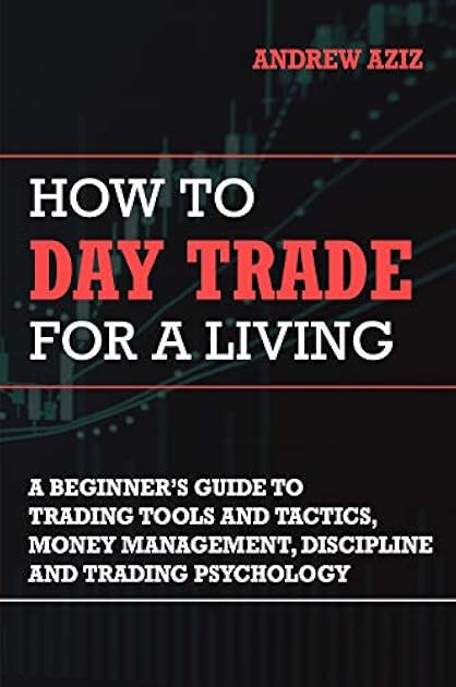 How to Day Trade for a Living: A Beginner's Guide to Trading Tools and Tactics, Money Management, Discipline and Trading Psychology