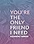 You're The Only Friend I Need
