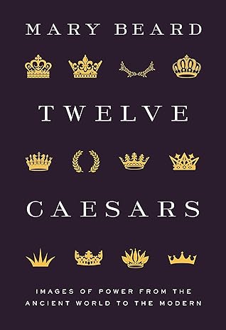 Twelve Caesars: Images of Power from the Ancient World to the Modern (The A. W. Mellon Lectures in the Fine Arts Book 74)