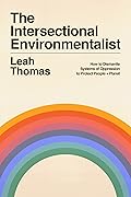 The Intersectional Environmentalist: How to Dismantle Systems of Oppression to Protect People + Planet
