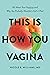 This Is How You Vagina: All About Your Vajayjay and Why You Probably Shouldn't Call It That