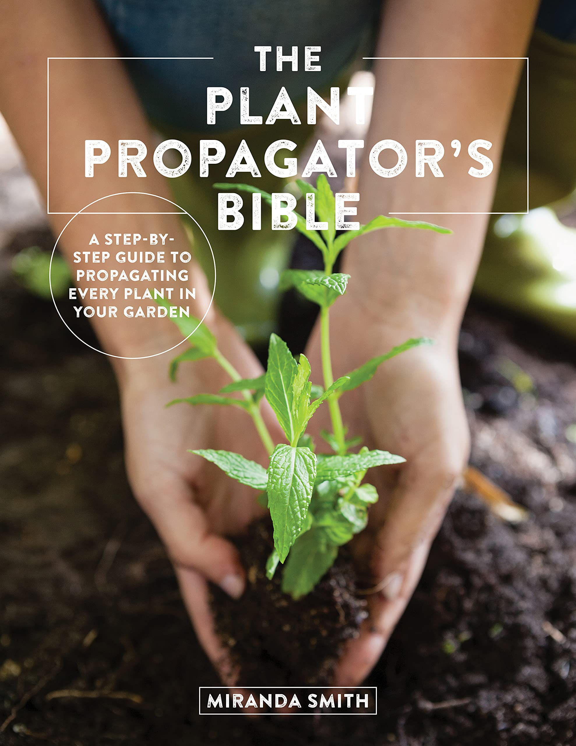 The Plant Propagator's Bible: A Step-by-Step Guide to Propagating Every Plant in Your Garden (Kindle Edition)