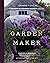 Garden Maker: Growing a Life of Beauty and Wonder with Flowers